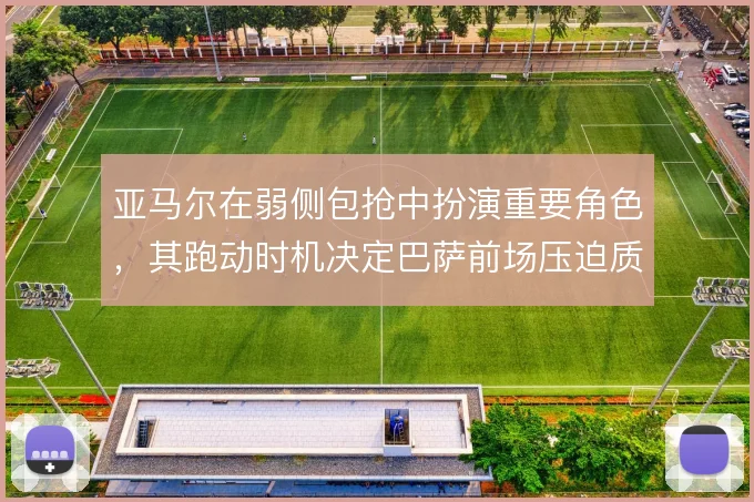 亚马尔在弱侧包抢中扮演重要角色，其跑动时机决定巴萨前场压迫质量