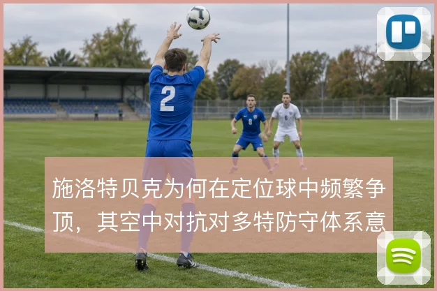 施洛特贝克为何在定位球中频繁争顶，其空中对抗对多特防守体系意味着什么