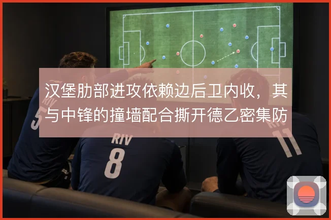 汉堡肋部进攻依赖边后卫内收,其与中锋的撞墙配合撕开德乙密集防线