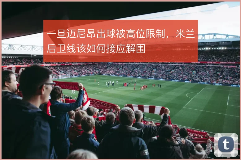 一旦迈尼昂出球被高位限制，米兰后卫线该如何接应解围