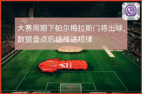 大赛周期下帕尔梅拉斯门将出球，数据盘点后场推进规律