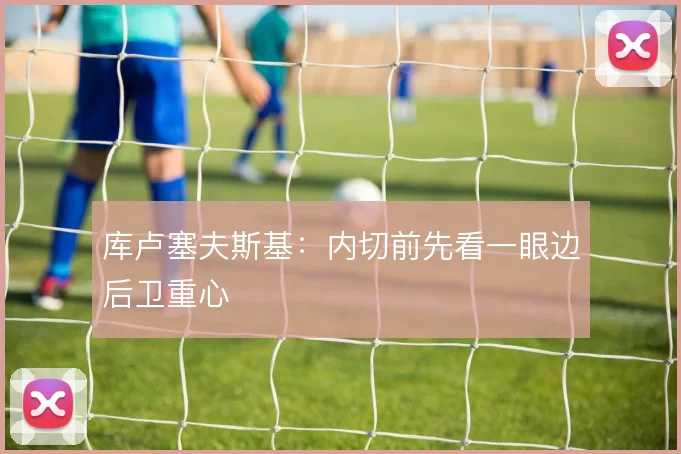 库卢塞夫斯基：内切前先看一眼边后卫重心