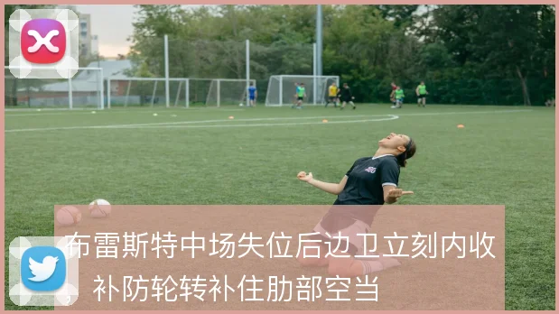 布雷斯特中场失位后边卫立刻内收，补防轮转补住肋部空当