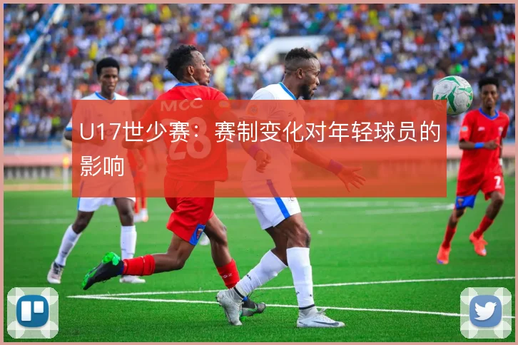 U17世少赛:赛制变化对年轻球员的影响