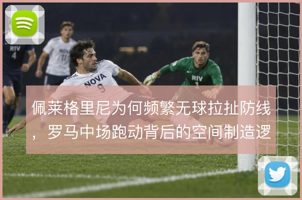 佩莱格里尼为何频繁无球拉扯防线，罗马中场跑动背后的空间制造逻辑