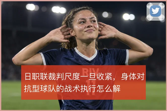 日职联裁判尺度一旦收紧，身体对抗型球队的战术执行怎么解