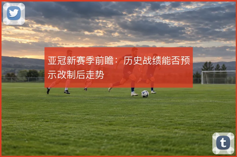 亚冠新赛季前瞻：历史战绩能否预示改制后走势