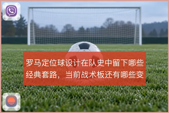 罗马定位球设计在队史中留下哪些经典套路，当前战术板还有哪些变化空间
