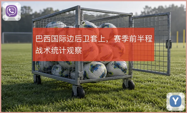 巴西国际边后卫套上,赛季前半程战术统计观察