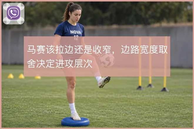 马赛该拉边还是收窄，边路宽度取舍决定进攻层次