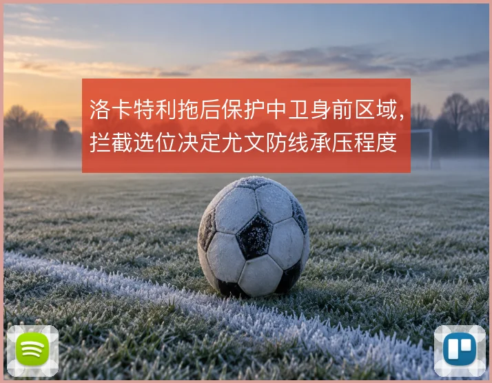 洛卡特利拖后保护中卫身前区域，拦截选位决定尤文防线承压程度